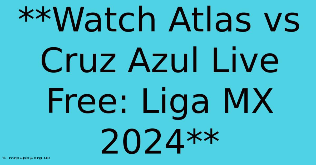 **Watch Atlas Vs Cruz Azul Live Free: Liga MX 2024**