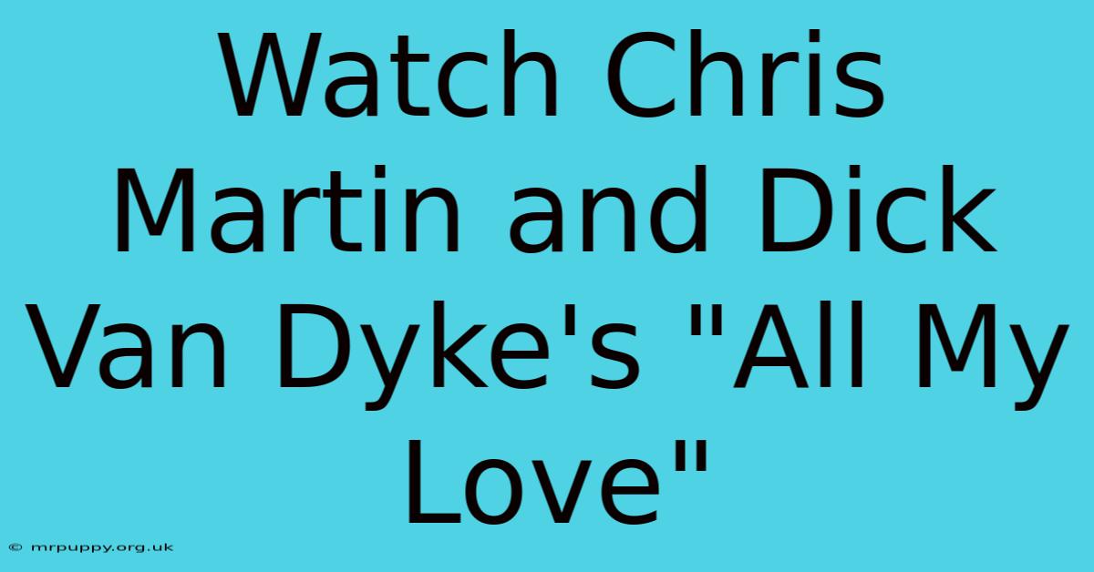 Watch Chris Martin And Dick Van Dyke's 