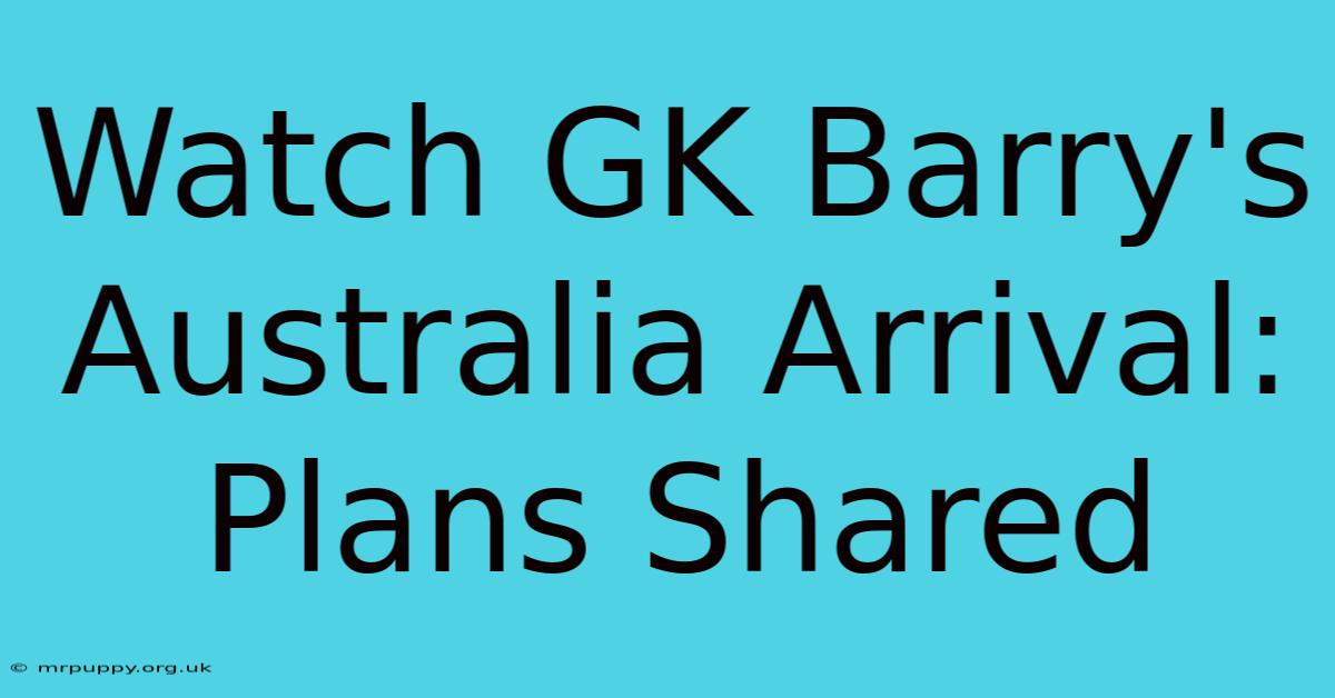 Watch GK Barry's Australia Arrival: Plans Shared 