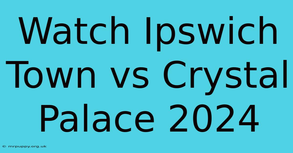 Watch Ipswich Town Vs Crystal Palace 2024