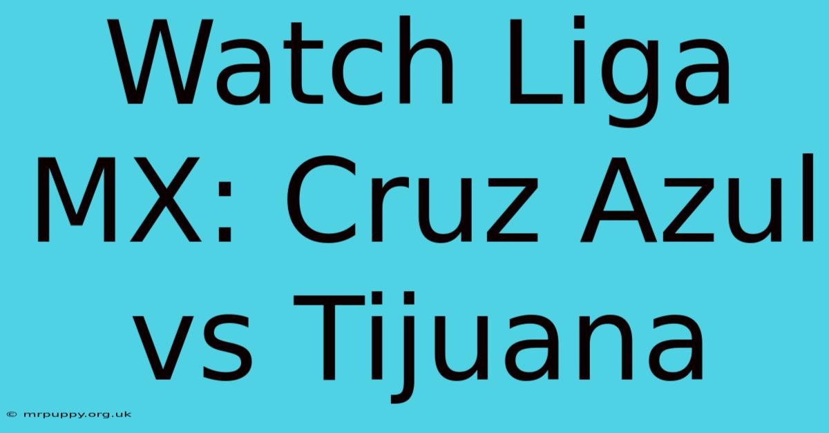 Watch Liga MX: Cruz Azul Vs Tijuana