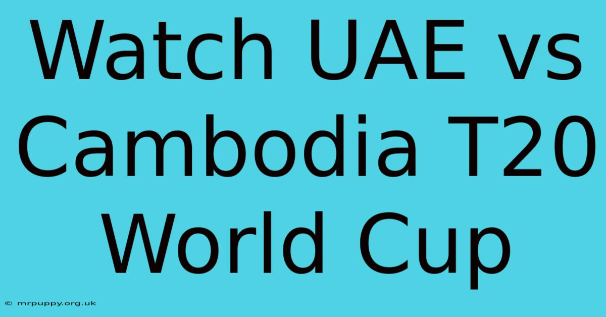 Watch UAE Vs Cambodia T20 World Cup