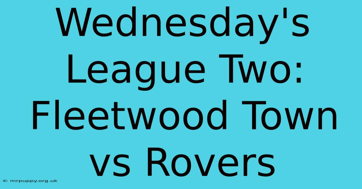 Wednesday's League Two: Fleetwood Town Vs Rovers