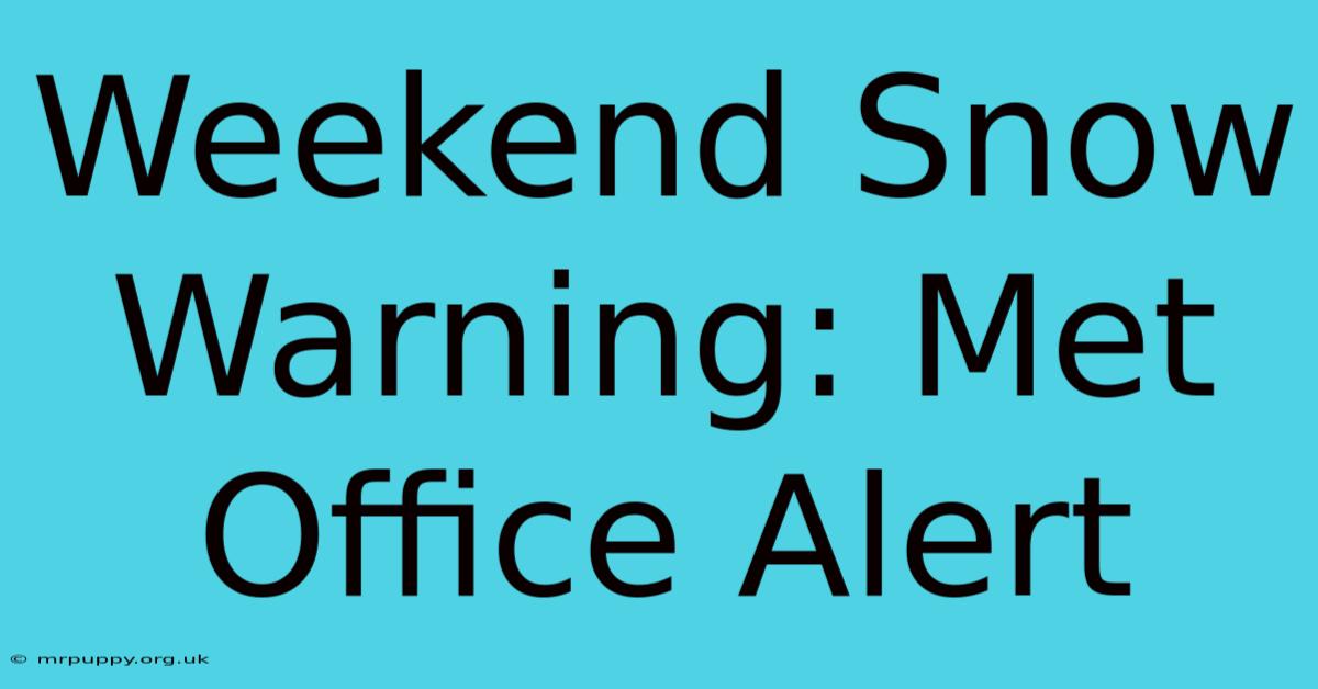 Weekend Snow Warning: Met Office Alert