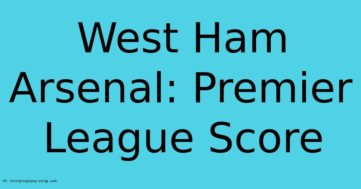 West Ham Arsenal: Premier League Score