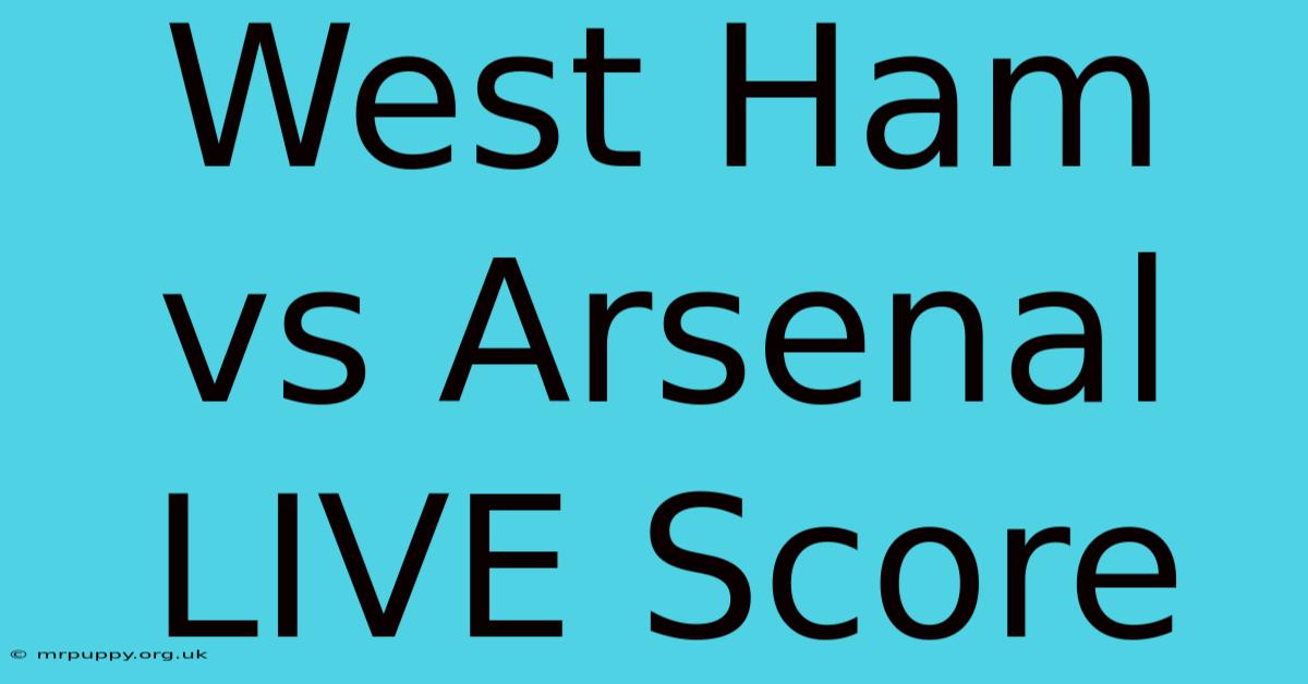 West Ham Vs Arsenal LIVE Score