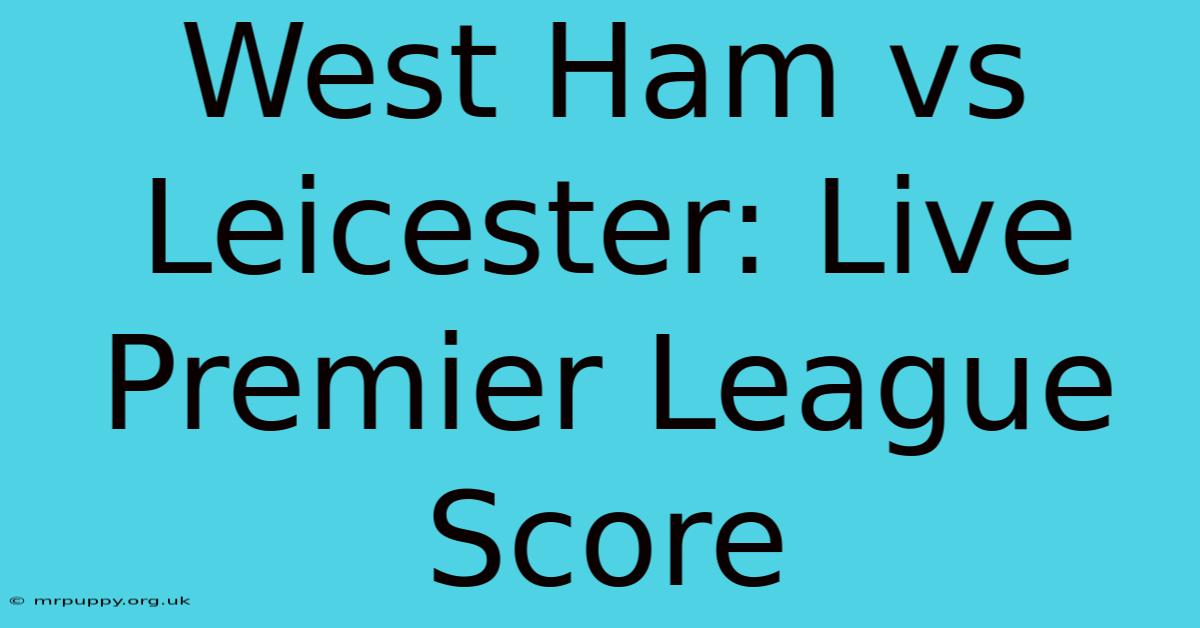 West Ham Vs Leicester: Live Premier League Score