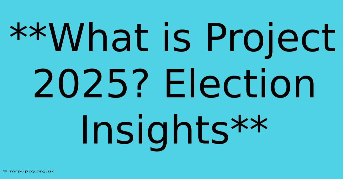 **What Is Project 2025? Election Insights**