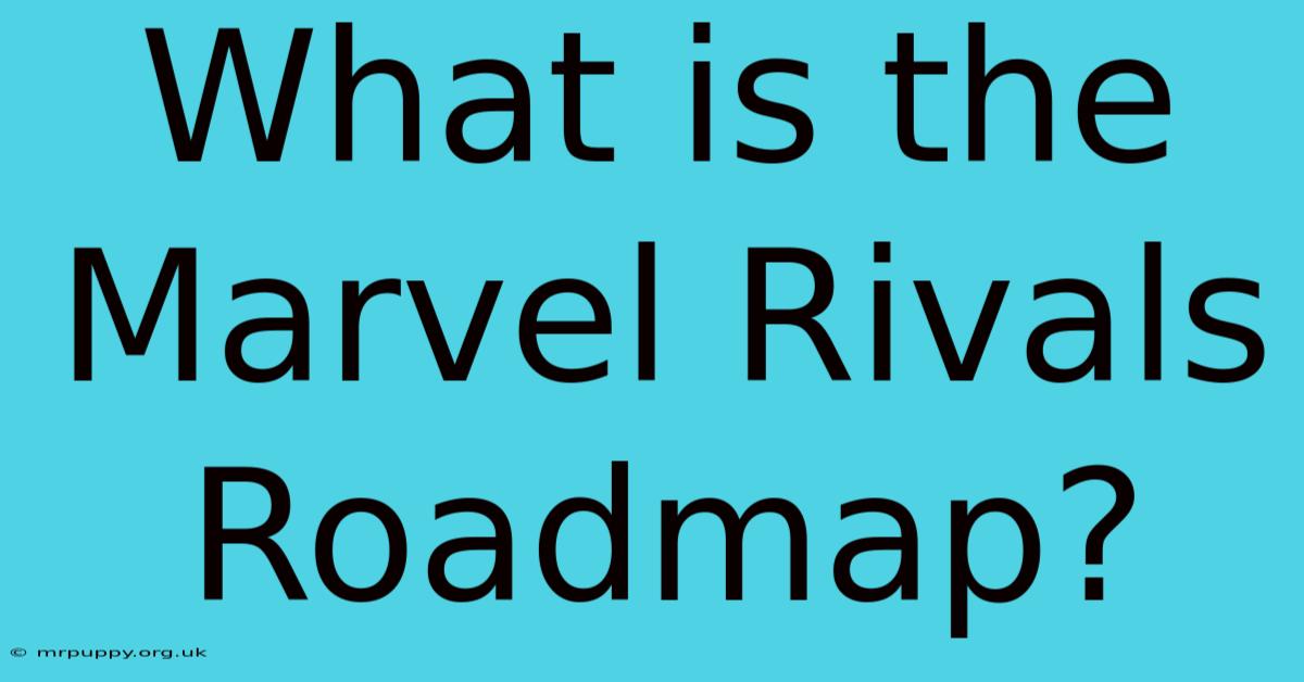 What Is The Marvel Rivals Roadmap?