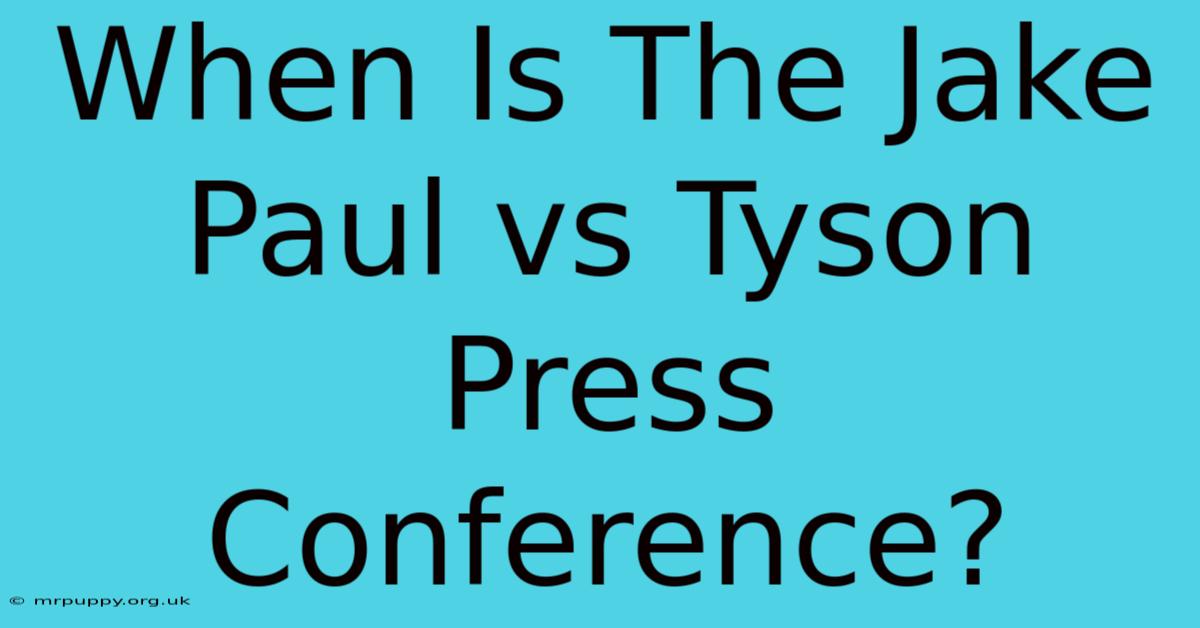 When Is The Jake Paul Vs Tyson Press Conference? 