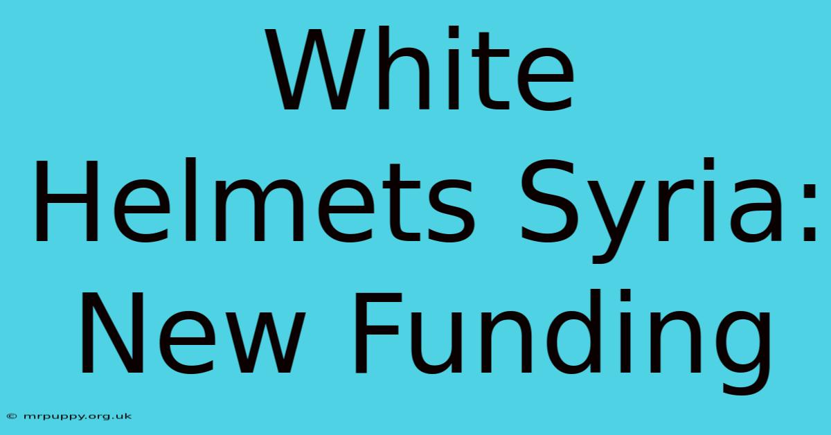 White Helmets Syria: New Funding