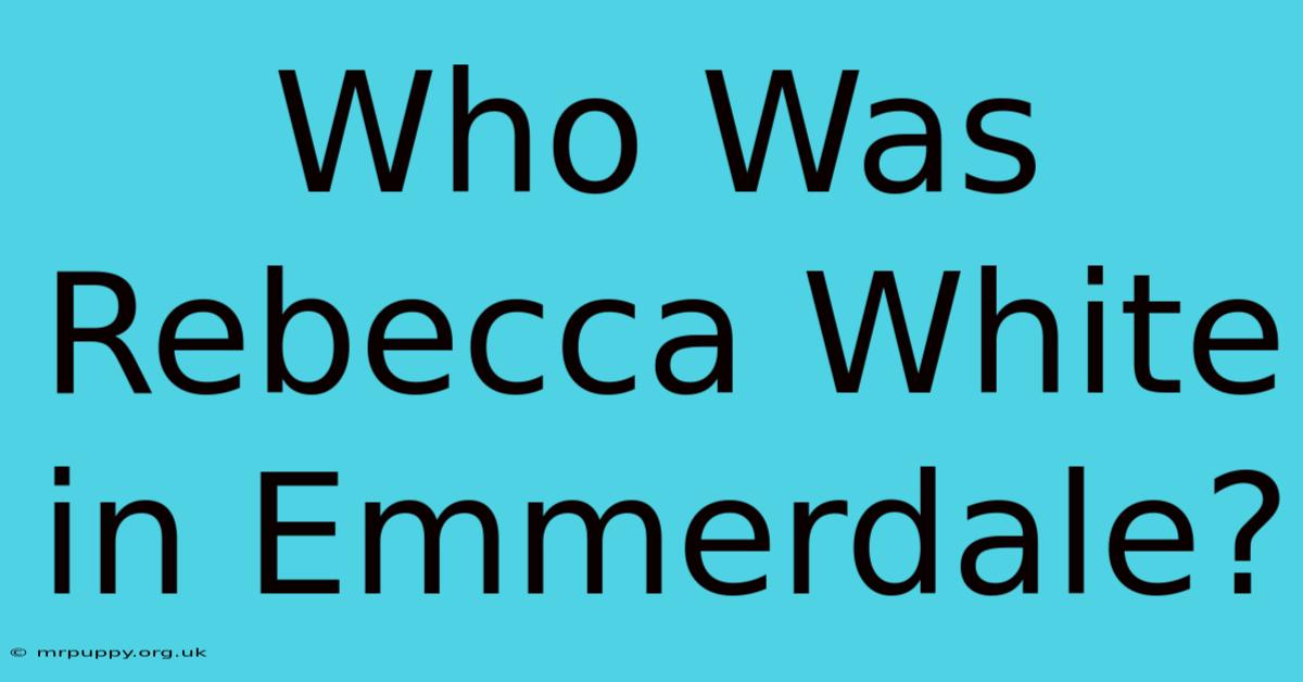 Who Was Rebecca White In Emmerdale?