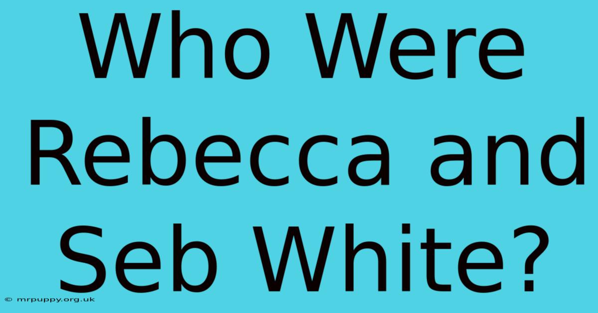 Who Were Rebecca And Seb White?