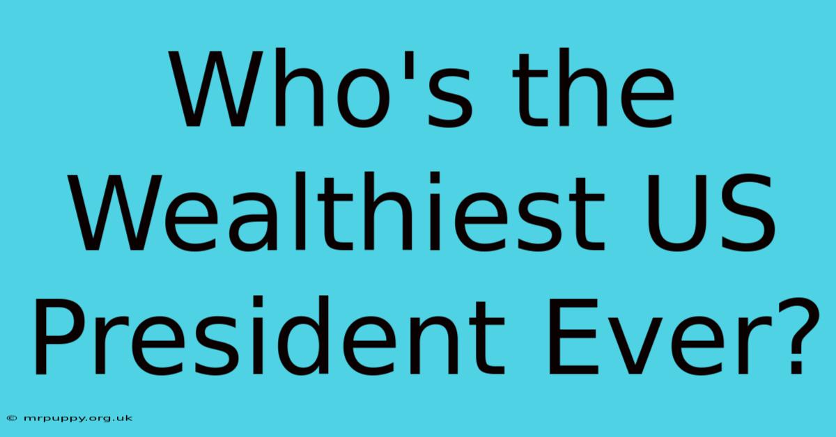 Who's The Wealthiest US President Ever?