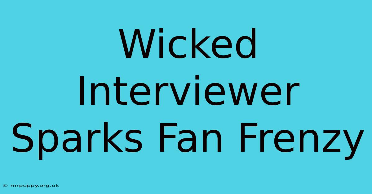 Wicked Interviewer Sparks Fan Frenzy