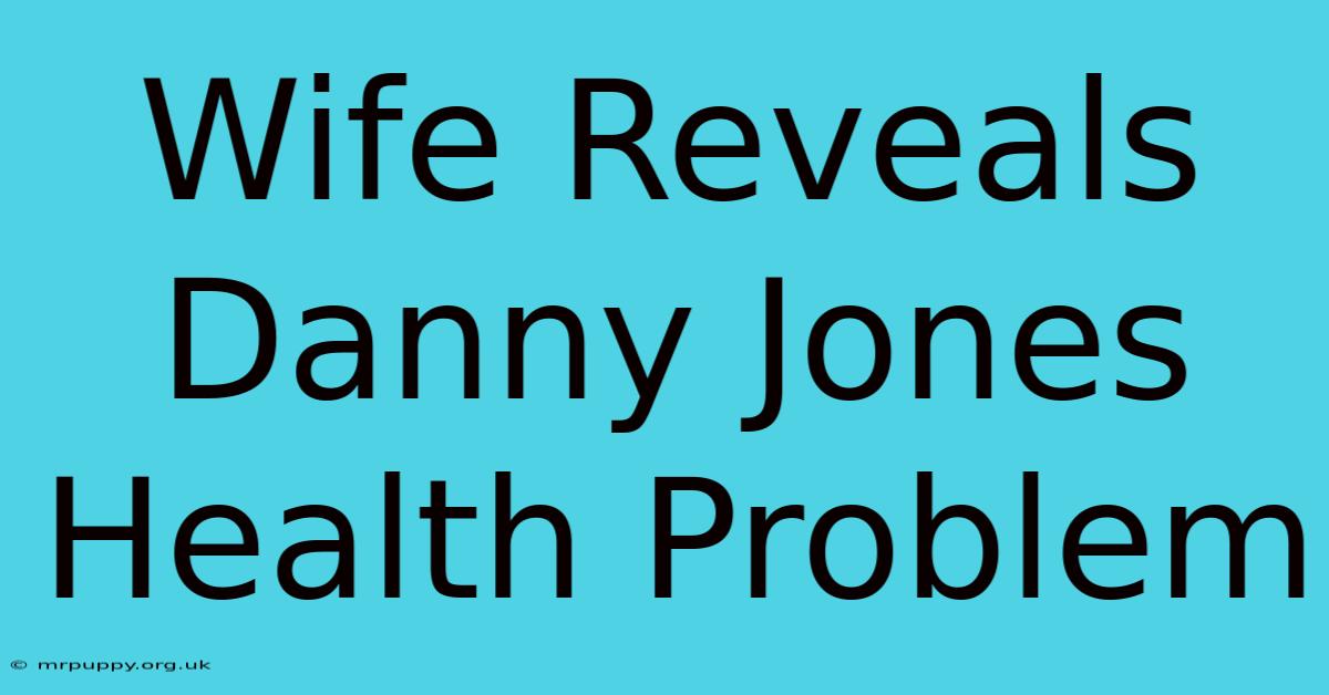 Wife Reveals Danny Jones Health Problem