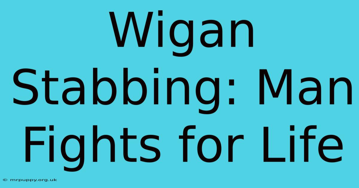 Wigan Stabbing: Man Fights For Life