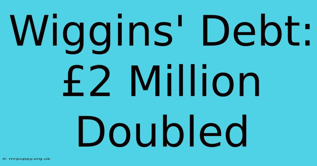 Wiggins' Debt: £2 Million Doubled