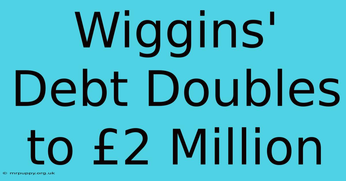 Wiggins' Debt Doubles To £2 Million