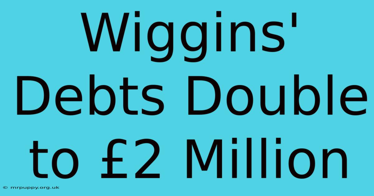 Wiggins' Debts Double To £2 Million