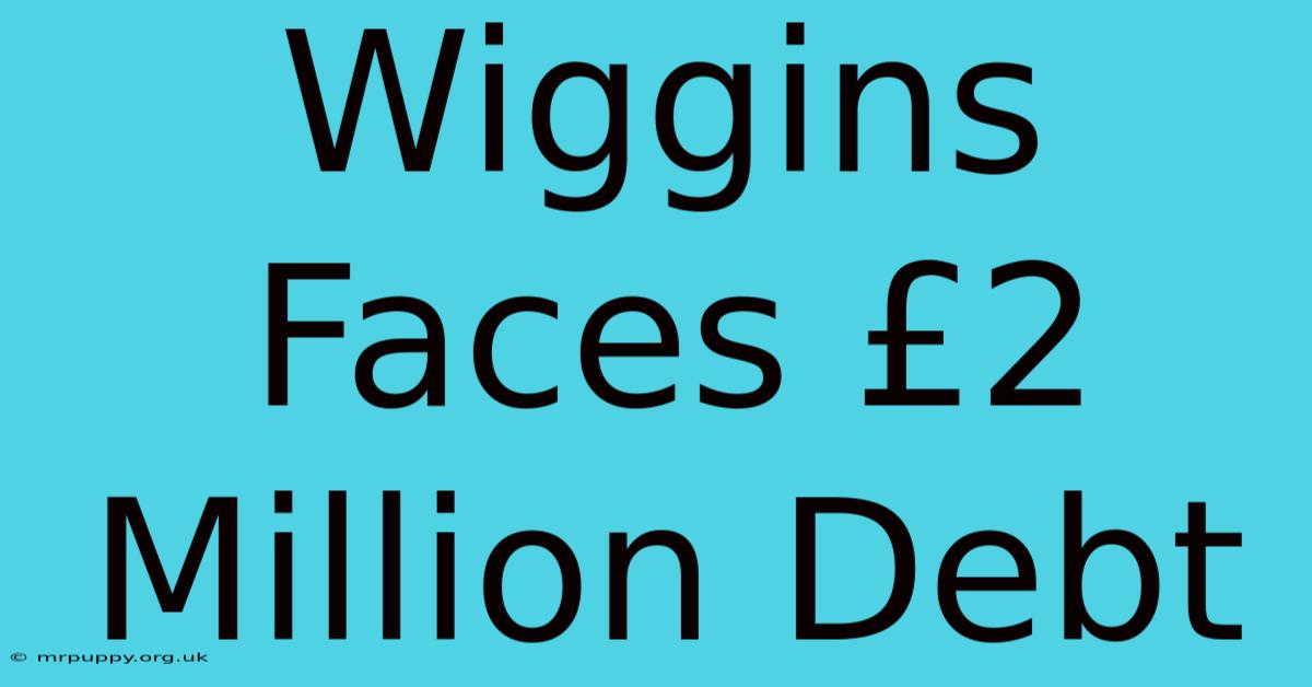 Wiggins Faces £2 Million Debt