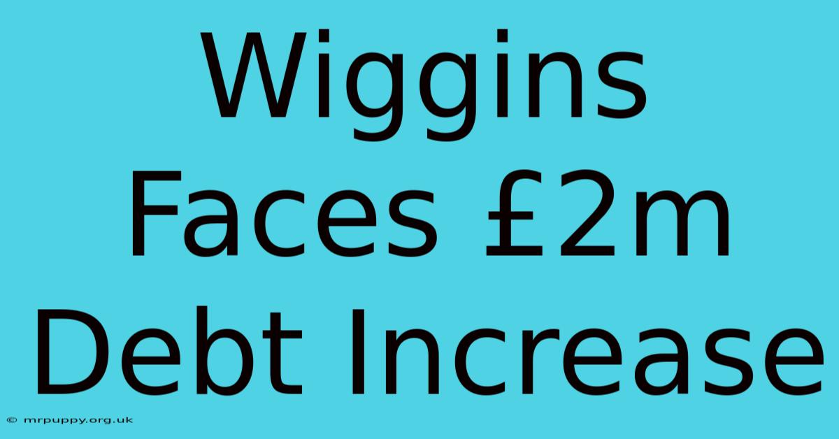 Wiggins Faces £2m Debt Increase