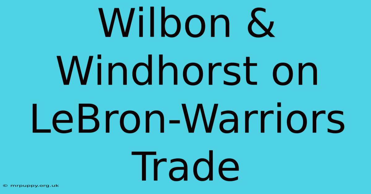 Wilbon & Windhorst On LeBron-Warriors Trade