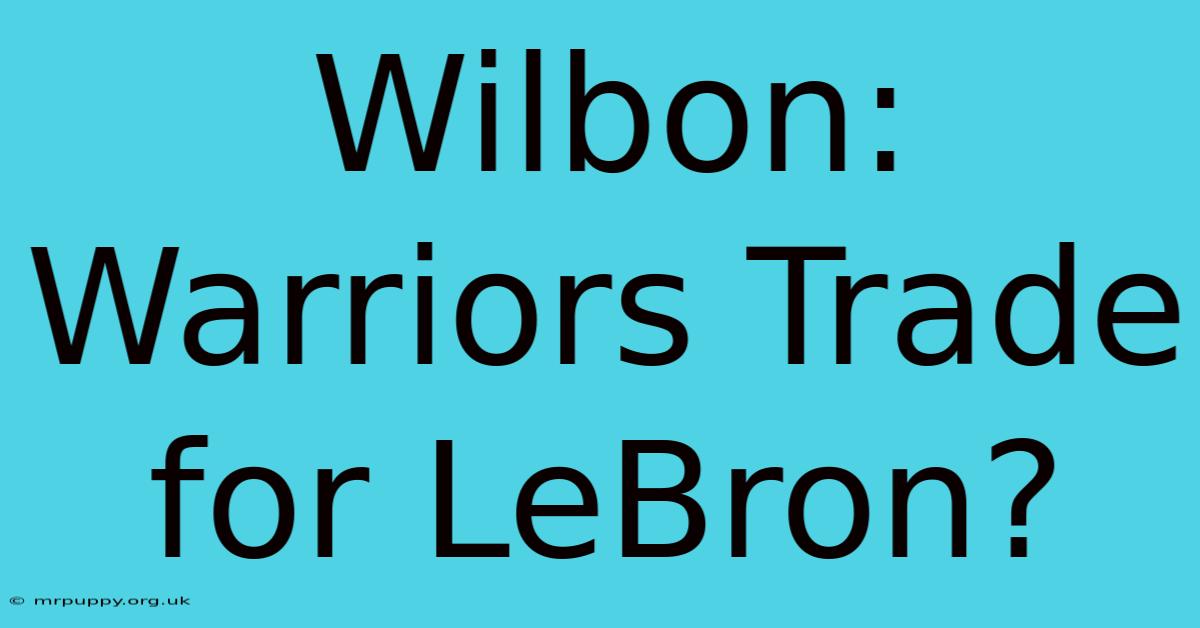 Wilbon: Warriors Trade For LeBron?