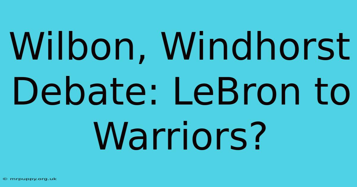 Wilbon, Windhorst Debate: LeBron To Warriors?