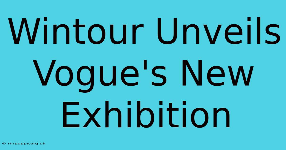 Wintour Unveils Vogue's New Exhibition