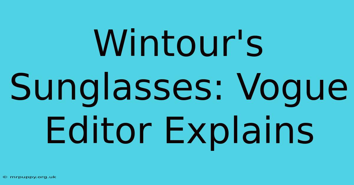 Wintour's Sunglasses: Vogue Editor Explains