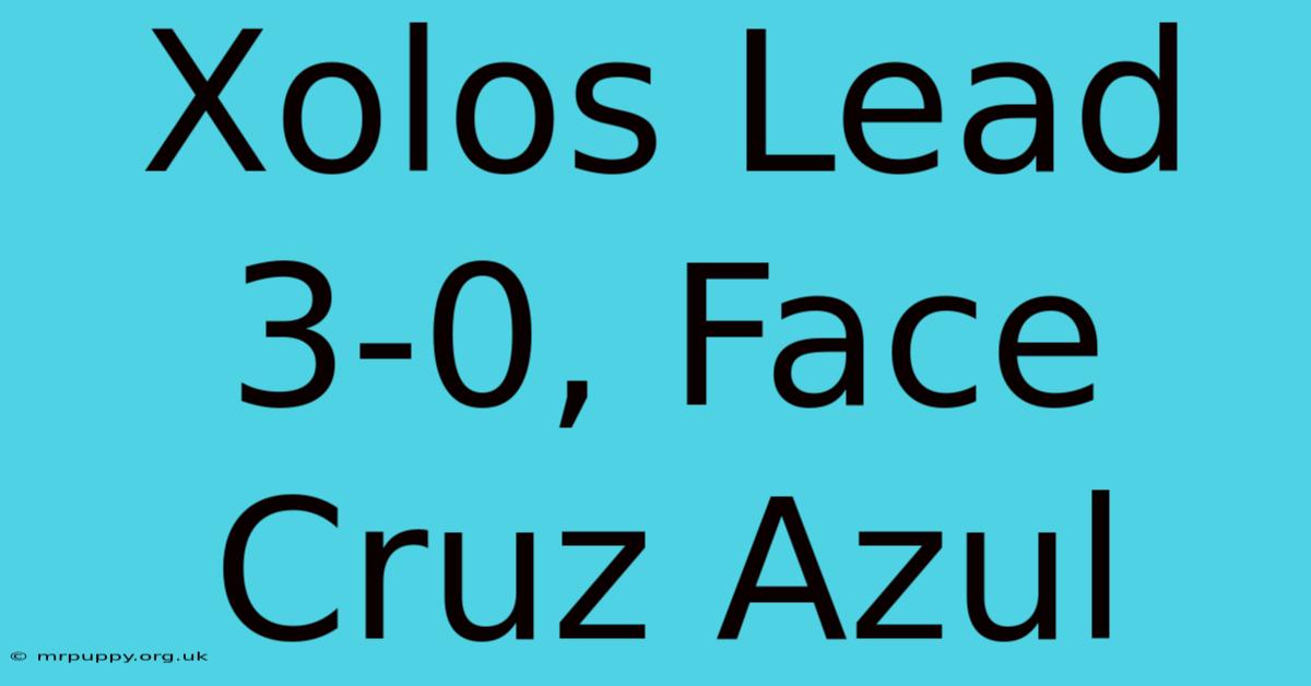 Xolos Lead 3-0, Face Cruz Azul