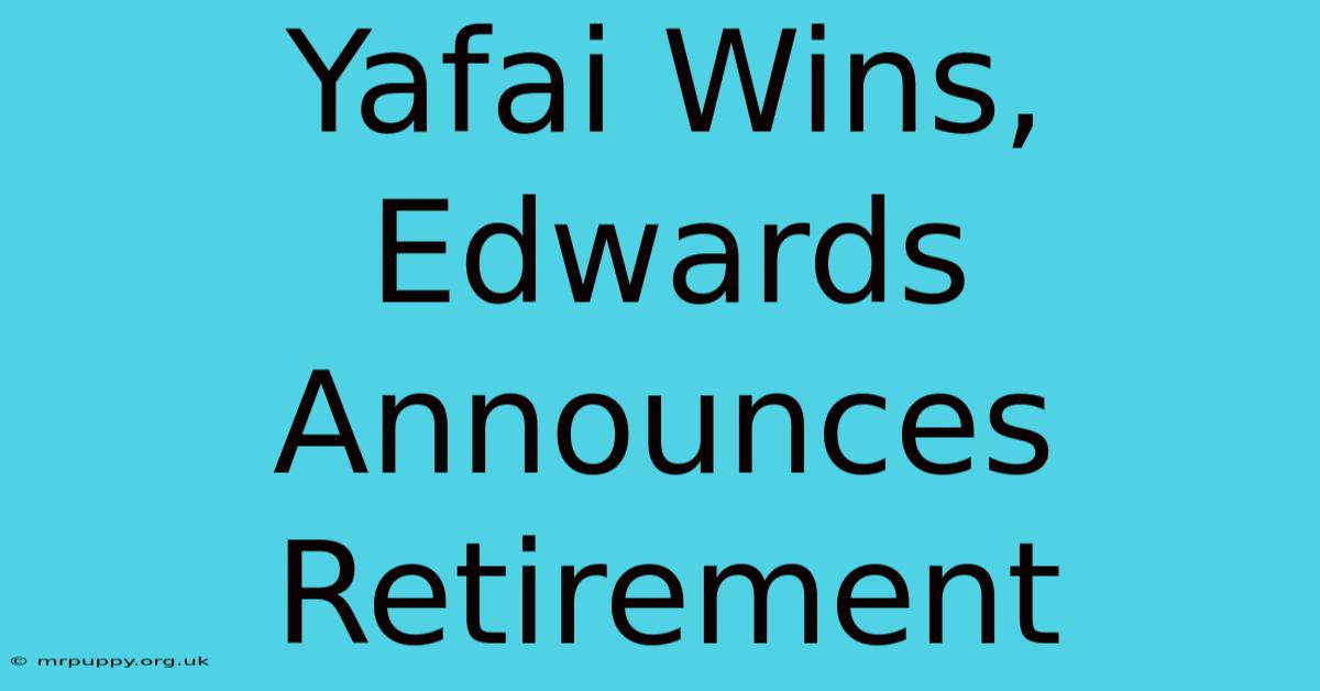 Yafai Wins, Edwards Announces Retirement