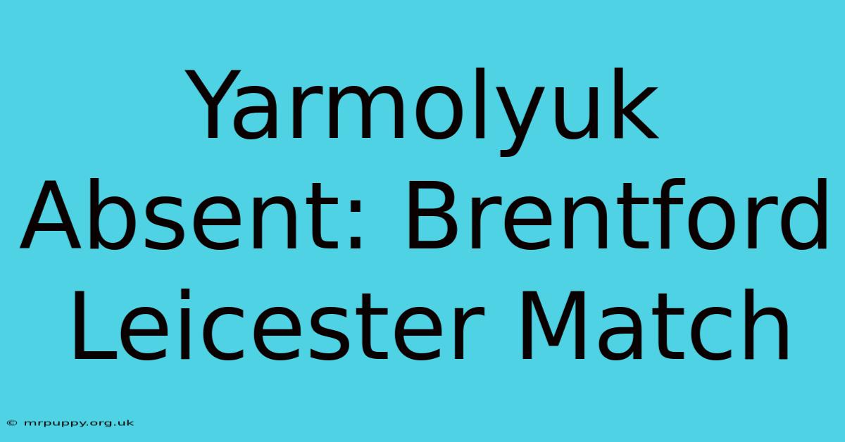 Yarmolyuk Absent: Brentford Leicester Match