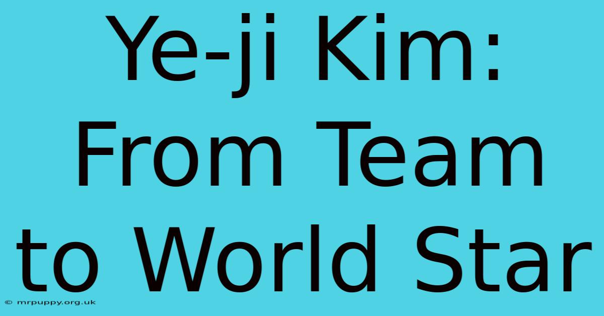 Ye-ji Kim: From Team To World Star