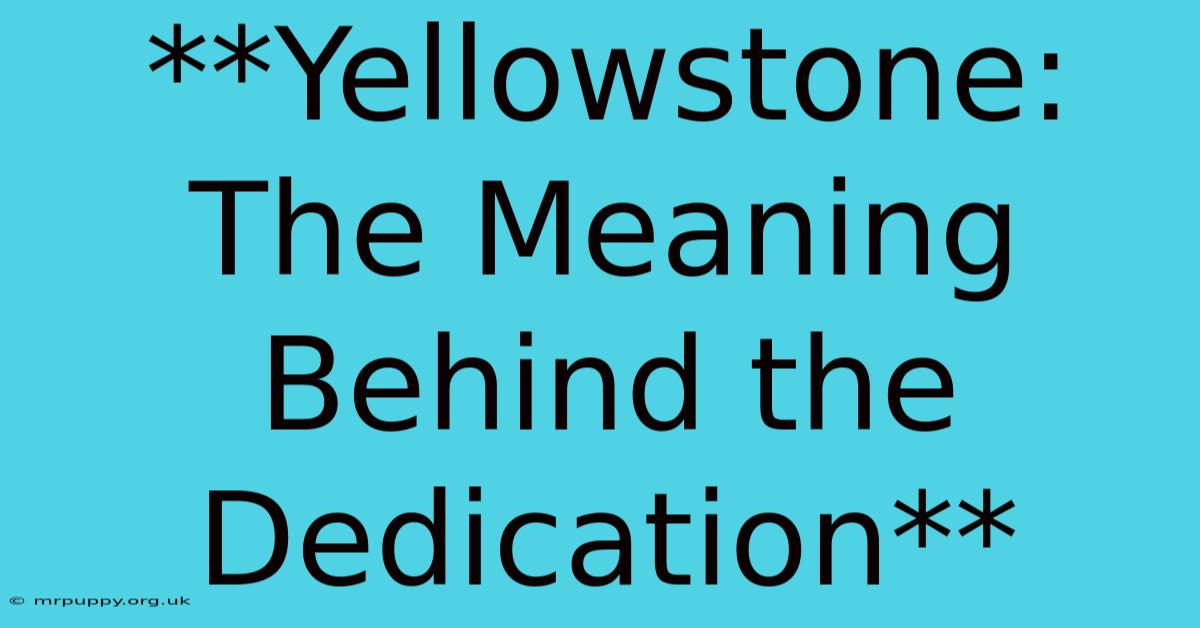 **Yellowstone: The Meaning Behind The Dedication** 