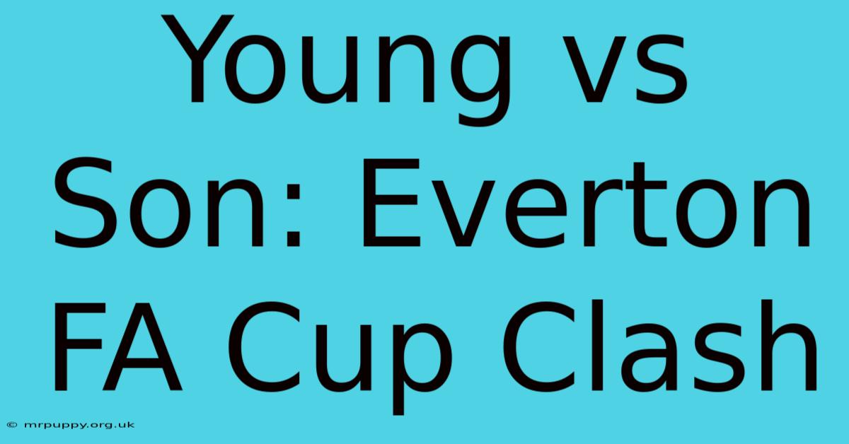 Young Vs Son: Everton FA Cup Clash