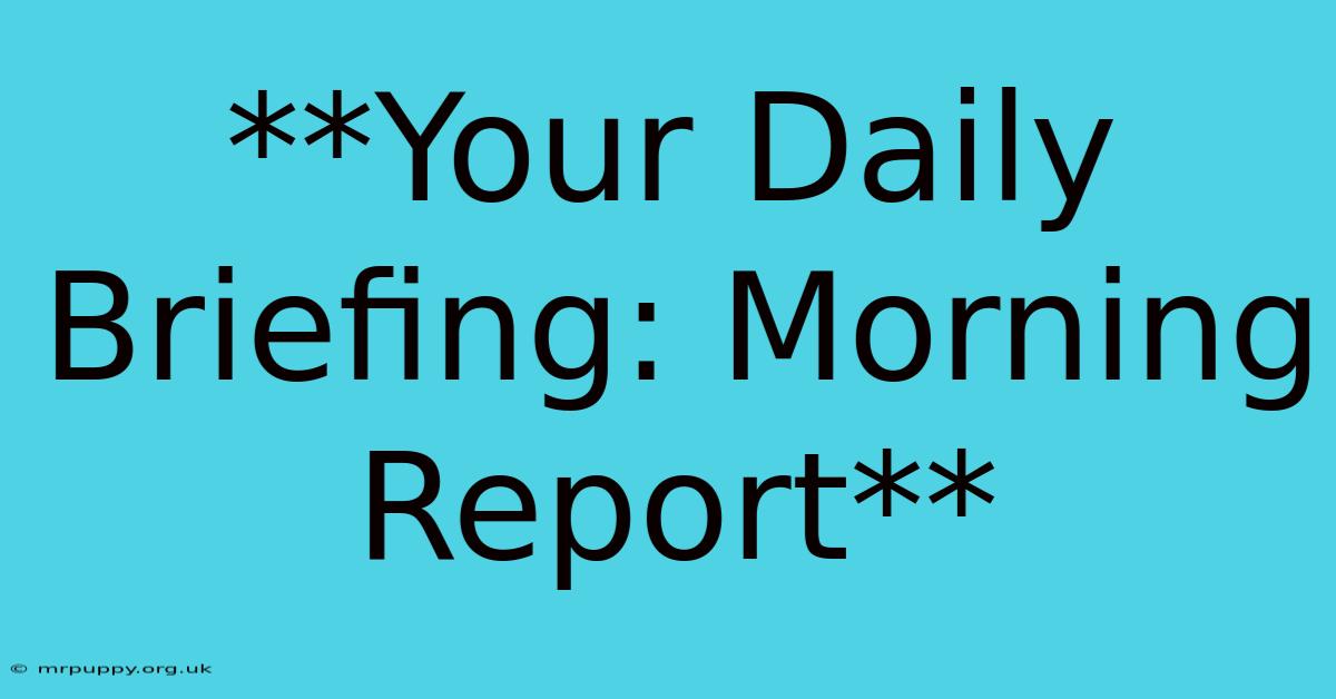 **Your Daily Briefing: Morning Report**