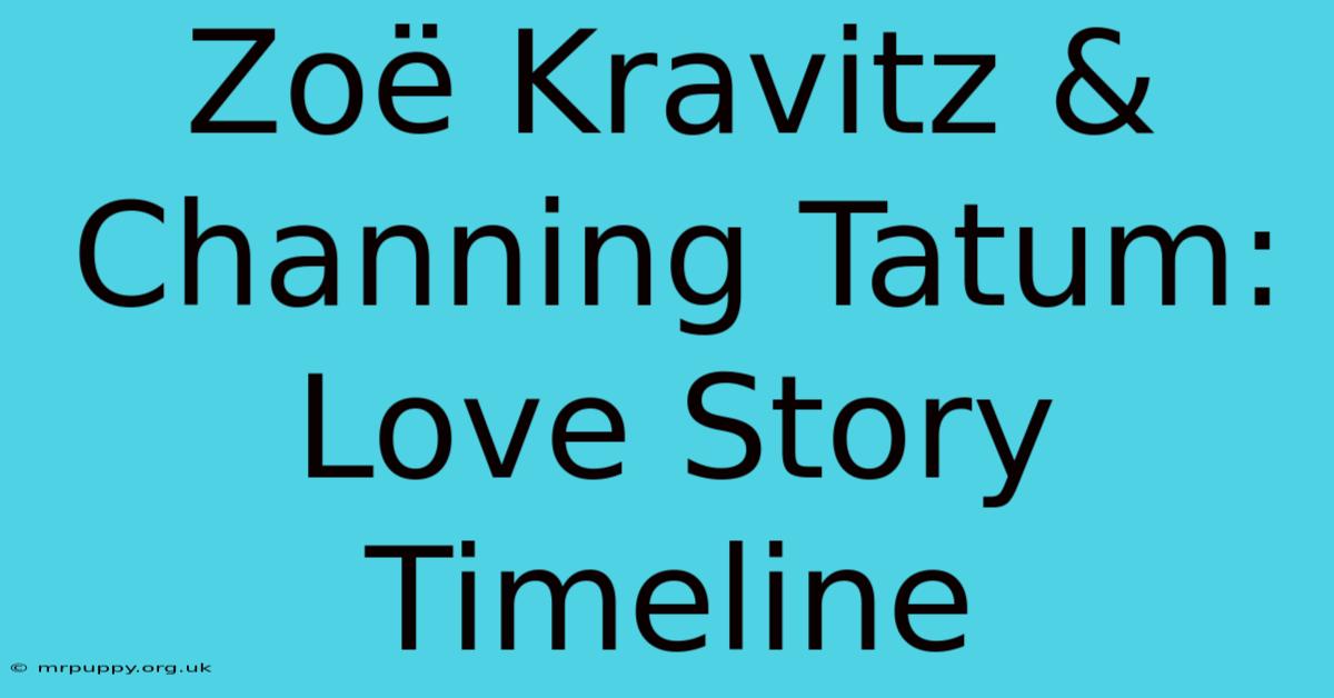 Zoë Kravitz & Channing Tatum: Love Story Timeline