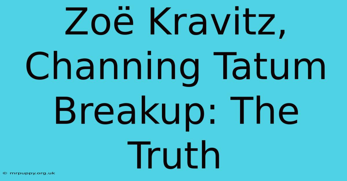 Zoë Kravitz, Channing Tatum Breakup: The Truth