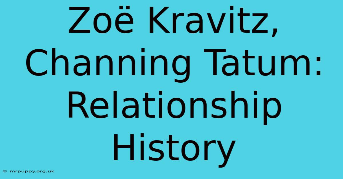 Zoë Kravitz, Channing Tatum: Relationship History